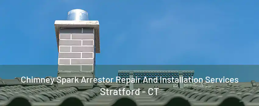 Chimney Spark Arrestor Repair And Installation Services Stratford - CT