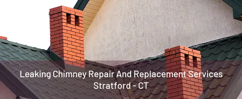 Leaking Chimney Repair And Replacement Services Stratford - CT