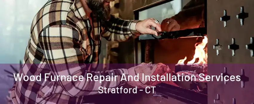 Wood Furnace Repair And Installation Services Stratford - CT